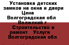 Установка детских замков на окна и двери › Цена ­ 500 - Волгоградская обл., Волжский г. Строительство и ремонт » Услуги   . Волгоградская обл.